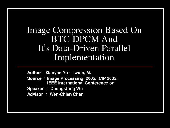 image compression based on btc dpcm and it s data driven parallel implementation