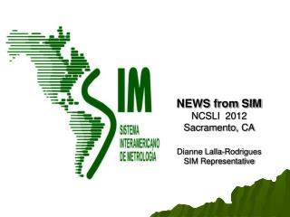 NEWS from SIM NCSLI 2012 Sacramento, CA Dianne Lalla-Rodrigues SIM Representative