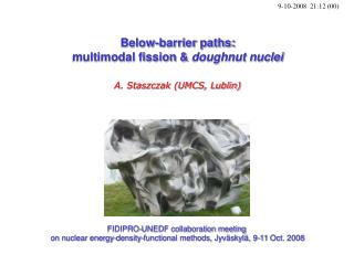 Below-barrier paths: multimodal fission &amp; doughnut nuclei A. Staszczak (UMCS, Lublin)