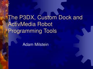 The P3DX, Custom Dock and ActivMedia Robot Programming Tools