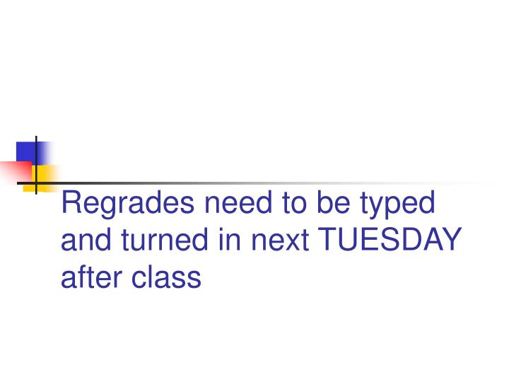 regrades need to be typed and turned in next tuesday after class