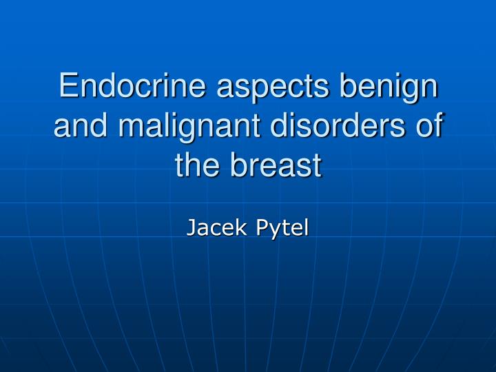 endocrine aspects benign and malignant disorders of the breast