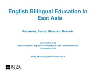 English Bilingual Education in East Asia Rationales, Reality, Risks and Rewards Danny Whitehead