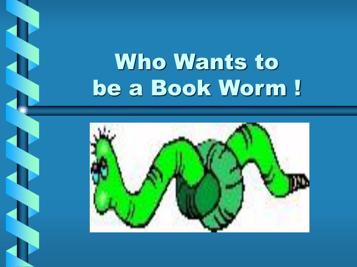 who wants to be a book worm