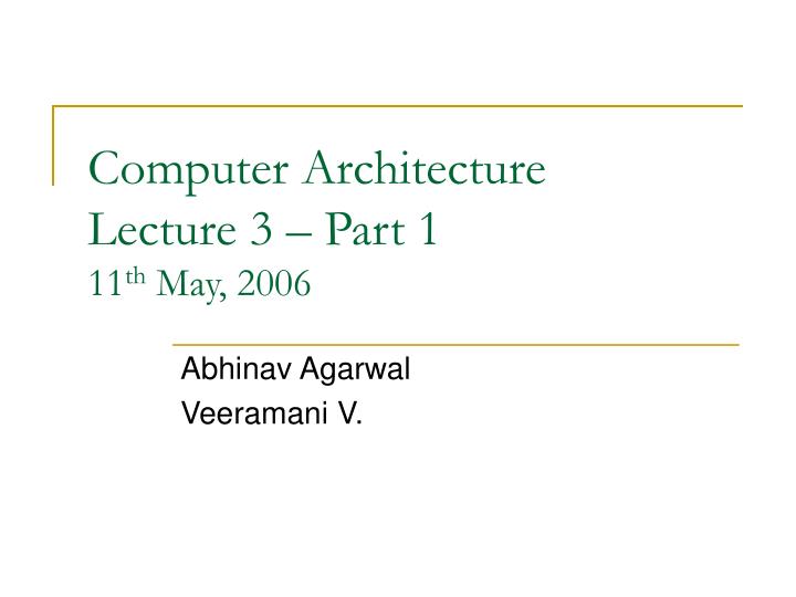 computer architecture lecture 3 part 1 11 th may 2006