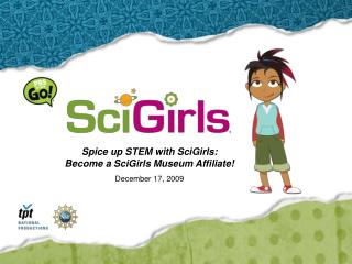 Spice up STEM with SciGirls: Become a SciGirls Museum Affiliate! December 17, 2009