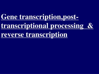 Gene transcription,post-transcriptional processing &amp; reverse transcription