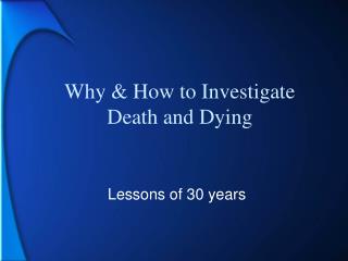 Why &amp; How to Investigate Death and Dying