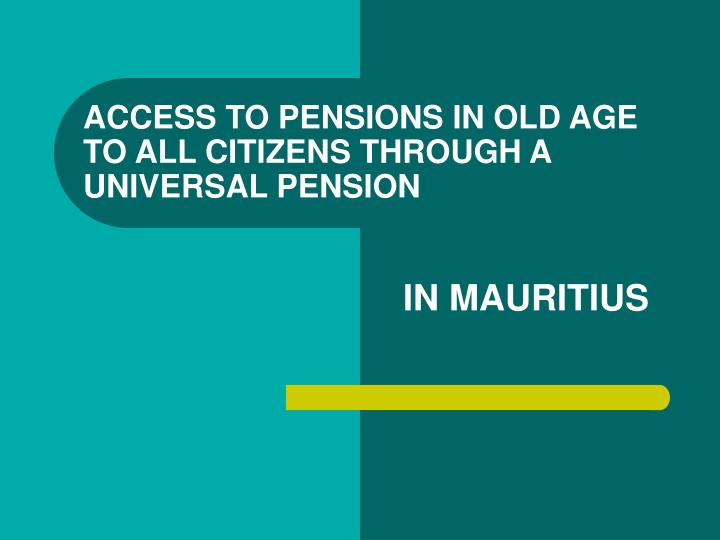 access to pensions in old age to all citizens through a universal pension