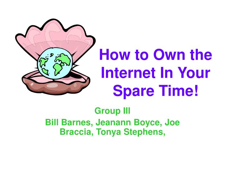 how to own the internet in your spare time