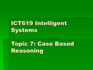 ICT619 Intelligent Systems Topic 7: Case Based Reasoning