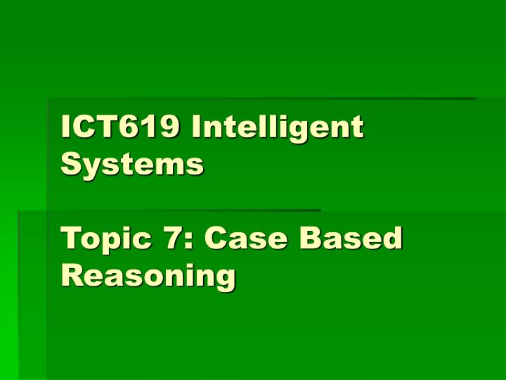 ict619 intelligent systems topic 7 case based reasoning