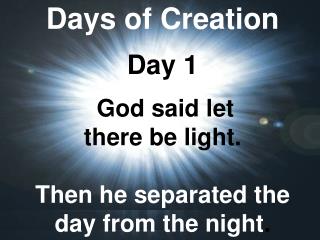 Days of Creation Day 1 God said let there be light. Then he separated the day from the night .