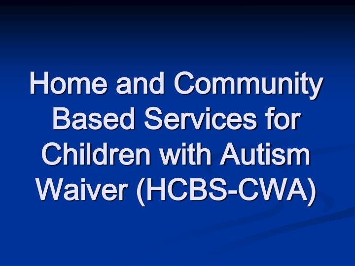 home and community based services for children with autism waiver hcbs cwa