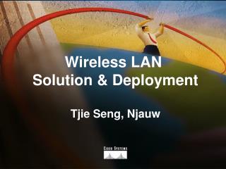 Wireless LAN Solution &amp; Deployment Tjie Seng, Njauw