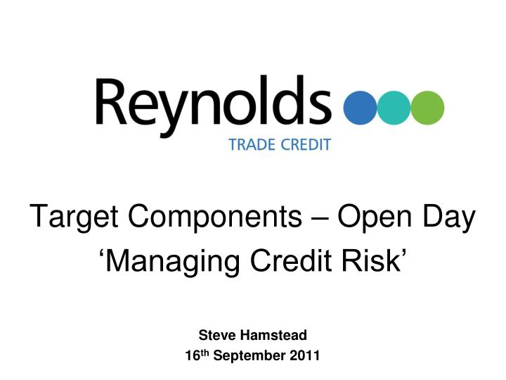 target components open day managing credit risk steve hamstead 16 th september 2011