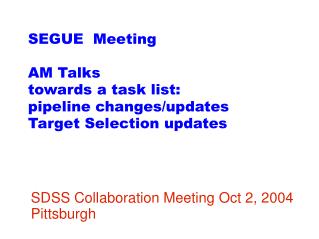 SEGUE Meeting AM Talks towards a task list: pipeline changes/updates Target Selection updates