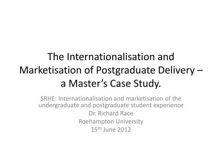 the internationalisation and marketisation of postgraduate delivery a master s case study