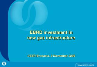 EBRD investment in new gas infrastructure CEER Brussels, 9 November 2006