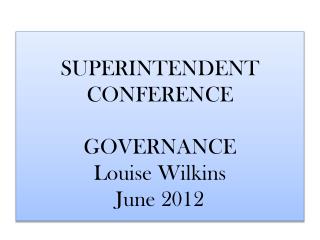 SUPERINTENDENT CONFERENCE GOVERNANCE Louise Wilkins June 2012