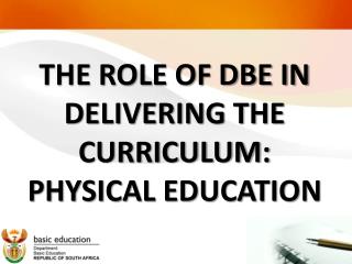 THE ROLE OF DBE IN DELIVERING THE CURRICULUM: PHYSICAL EDUCATION