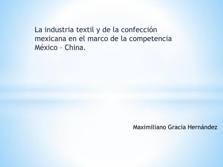 la industria textil y de la confecci n mexicana en el marco de la competencia m xico china