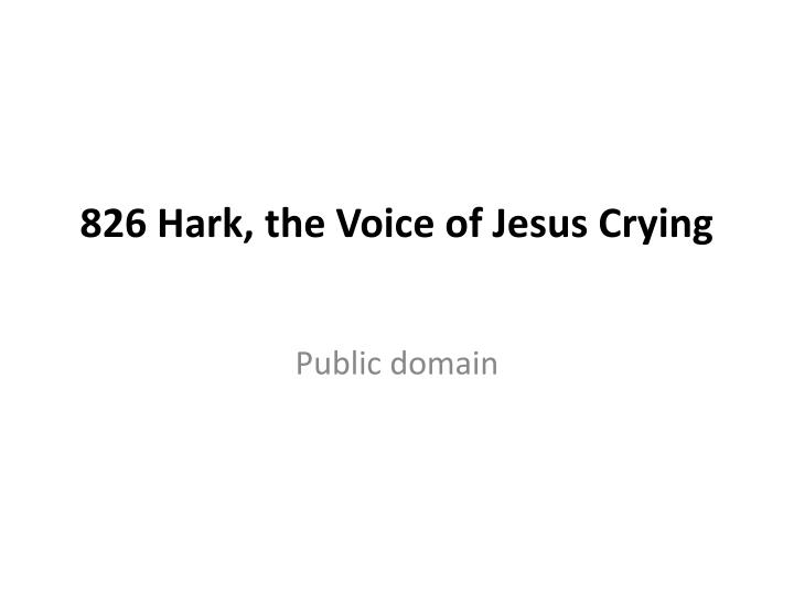 826 hark the voice of jesus crying
