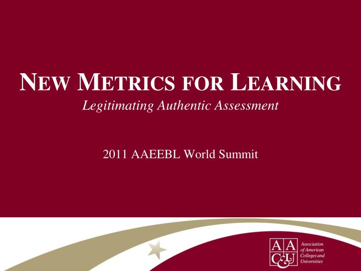 new metrics for learning legitimating authentic assessment 2011 aaeebl world summit
