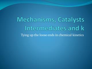 Mechanisms, Catalysts Intermediates and k