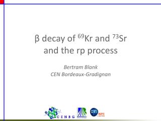 ? decay of 69 Kr and 73 Sr and the rp process Bertram Blank CEN Bordeaux-Gradignan