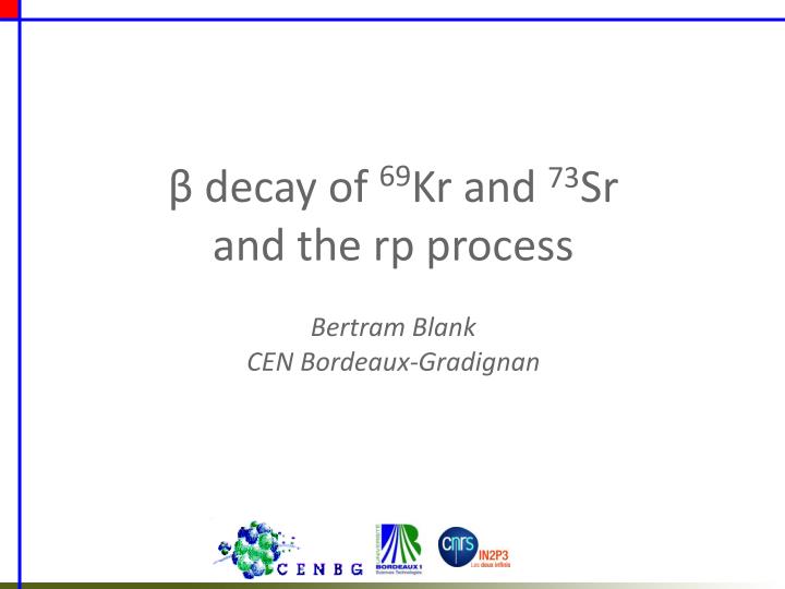decay of 69 kr and 73 sr and the rp process bertram blank cen bordeaux gradignan