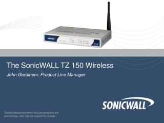 The SonicWALL TZ 150 Wireless John Gordineer, Product Line Manager