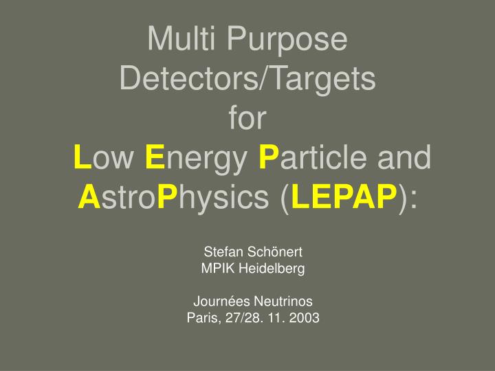multi purpose detectors targets for l ow e nergy p article and a stro p hysics lepap