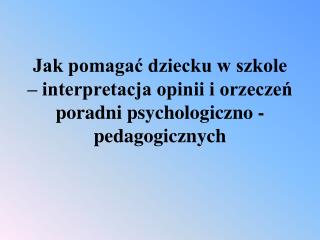 jak pomaga dziecku w szkole interpretacja opinii i orzecze poradni psychologiczno pedagogicznych