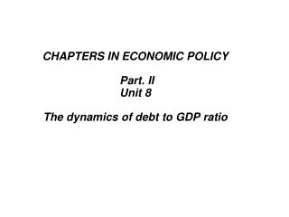 CHAPTERS IN ECONOMIC POLICY Part. II Unit 8 The dynamics of debt to GDP ratio