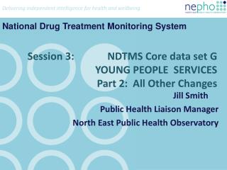 Session 3: NDTMS Core data set G YOUNG PEOPLE SERVICES Part 2: All Other Changes