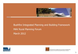 Bushfire Integrated Planning and Building Framework MAV Rural Planning Forum March 2012