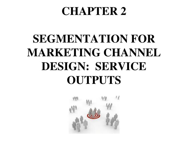 c hapter 2 segmentat i on for market i ng channel des i gn serv i ce outputs