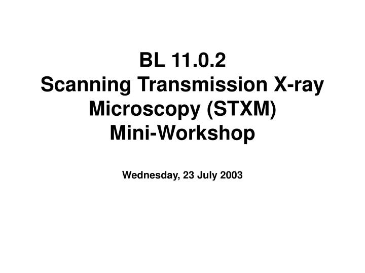 bl 11 0 2 scanning transmission x ray microscopy stxm mini workshop wednesday 23 july 2003