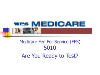Medicare Fee For Service (FFS) 5010 Are You Ready to Test?