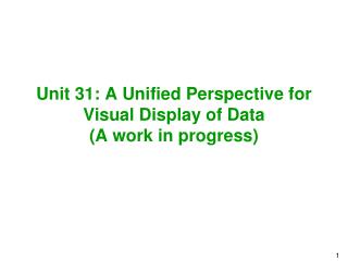 Unit 31: A Unified Perspective for Visual Display of Data (A work in progress)