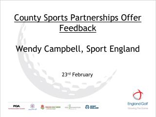 County Sports Partnerships Offer Feedback Wendy Campbell, Sport England