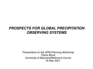 PROSPECTS FOR GLOBAL PRECIPITATION OBSERVING SYSTEMS