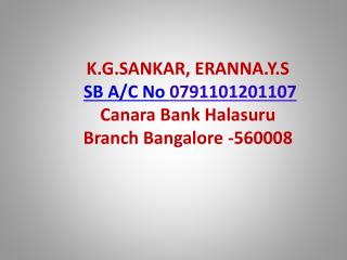 K.G.SANKAR, ERANNA.Y.S SB A/C No 0791101201107 Canara Bank Halasuru Branch Bangalore -560008