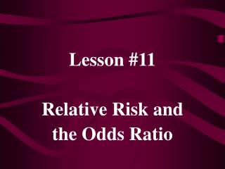 Lesson #11 Relative Risk and the Odds Ratio
