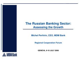 The Russian Banking Sector: Assessing the Growth Michel Perhirin, CEO, MDM Bank