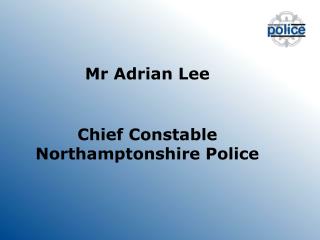 Mr Adrian Lee Chief Constable Northamptonshire Police