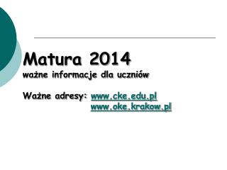 Matura 2014 ważne informacje dla uczniów Ważne adresy: cke.pl oke.krakow.pl