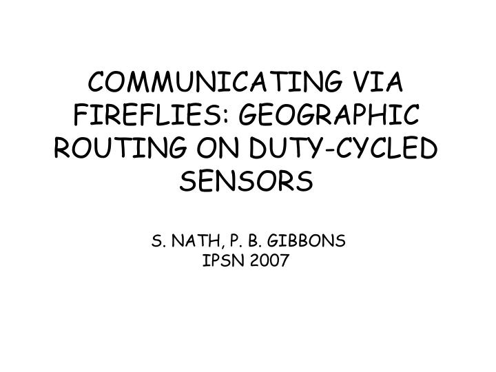 communicating via fireflies geographic routing on duty cycled sensors s nath p b gibbons ipsn 2007