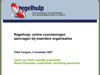 Regelhulp: online voorzieningen aanvragen bij meerdere organisaties VIAG Congres, 5 november 2007